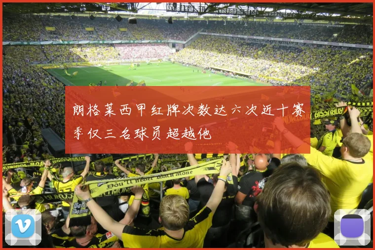 朗格莱西甲红牌次数达六次近十赛季仅三名球员超越他
