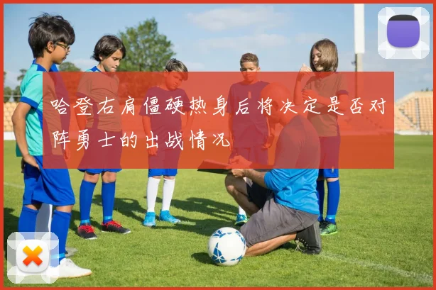 哈登右肩僵硬热身后将决定是否对阵勇士的出战情况