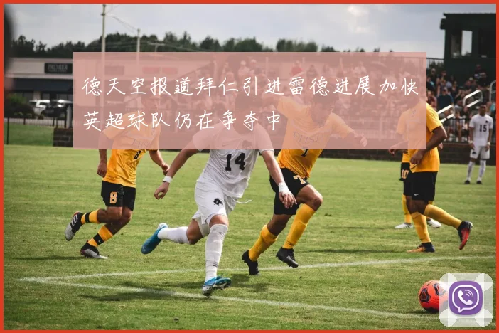 德天空报道拜仁引进雷德进展加快英超球队仍在争夺中