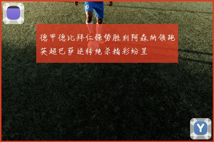 德甲德比拜仁强势胜利阿森纳领跑英超巴萨逆转绝杀精彩纷呈