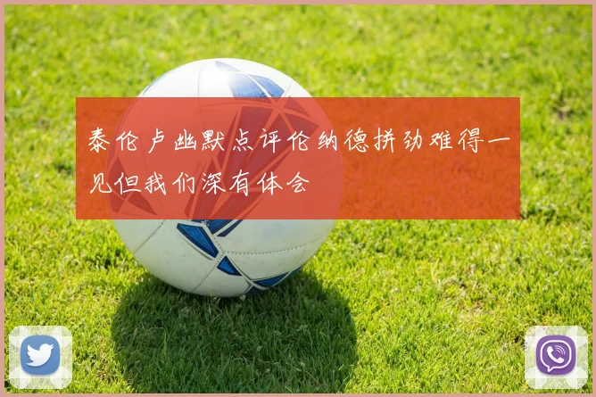 泰伦卢幽默点评伦纳德拼劲难得一见但我们深有体会