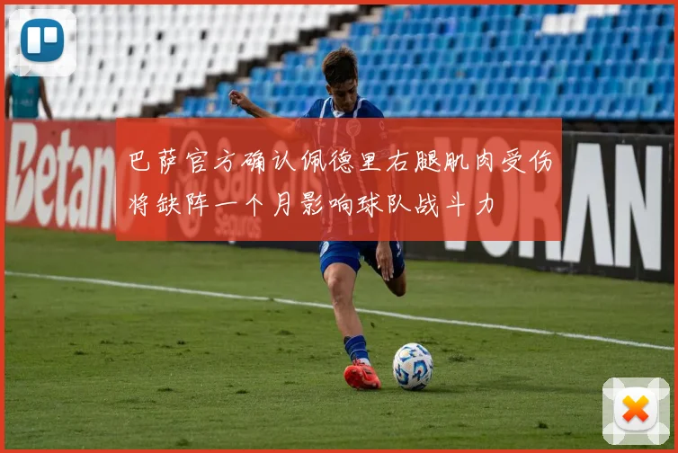 巴萨官方确认佩德里右腿肌肉受伤将缺阵一个月影响球队战斗力
