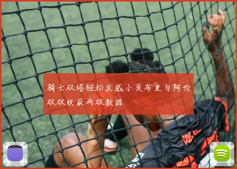 骑士双塔轻松发威小莫布里与阿伦双双收获两双数据