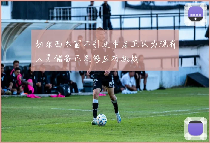 切尔西冬窗不引进中后卫认为现有人员储备已足够应对挑战