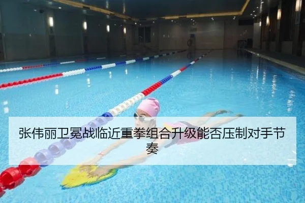 张伟丽卫冕战临近重拳组合升级能否压制对手节奏